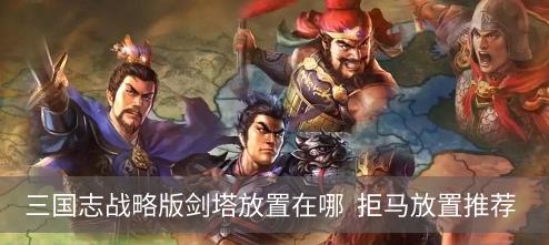 三国志战略版剑塔放置在哪  拒马放置推荐