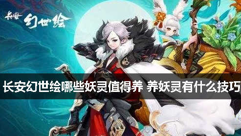 长安幻世绘哪些妖灵值得养 养妖灵有什么技巧