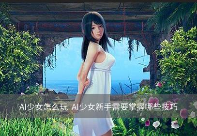 AI少女怎么玩  AI少女新手需要掌握哪些技巧