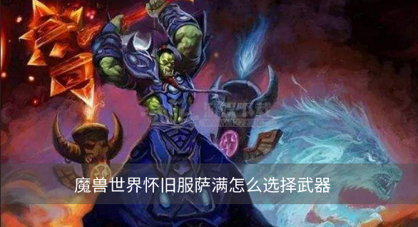 魔兽世界怀旧服萨满怎么选择武器   萨满武器选择推荐