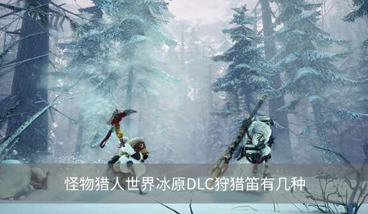 怪物猎人世界冰原DLC狩猎笛有几种  狩猎笛都有什么用