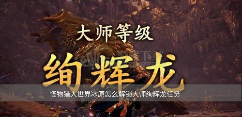 怪物猎人世界冰原怎么解锁大师绚辉龙任务